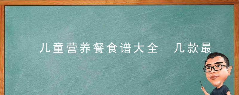 儿童营养餐食谱大全 几款最适合孩子的营养餐如何给宝宝做营养餐